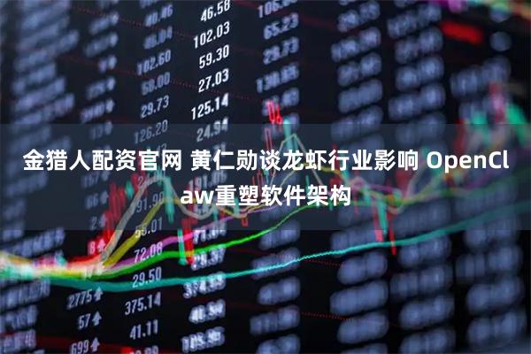 金猎人配资官网 黄仁勋谈龙虾行业影响 OpenClaw重塑软件架构
