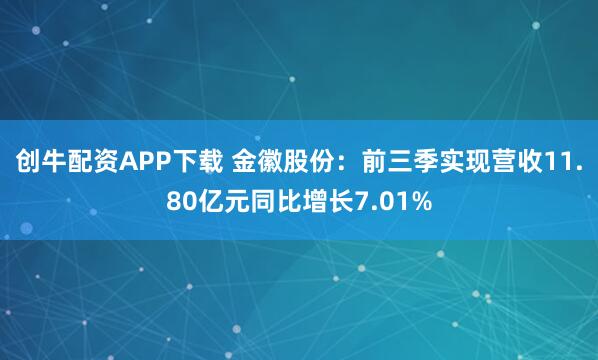 创牛配资APP下载 金徽股份：前三季实现营收11.80亿元同比增长7.01%