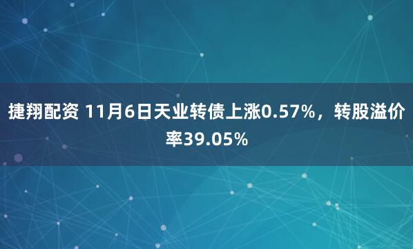 捷翔配资 11月6日天业转债上涨0.57%，转股溢价率39.05%