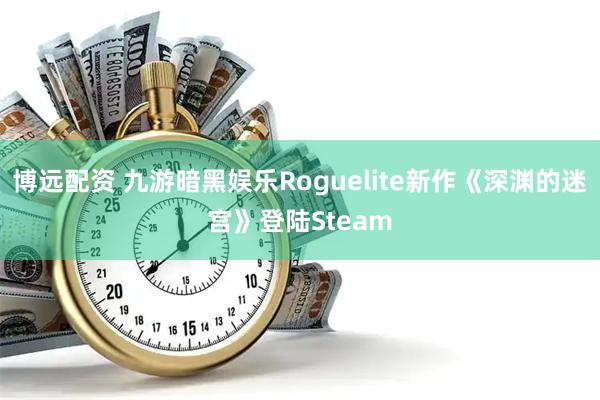 博远配资 九游暗黑娱乐Roguelite新作《深渊的迷宫》登陆Steam
