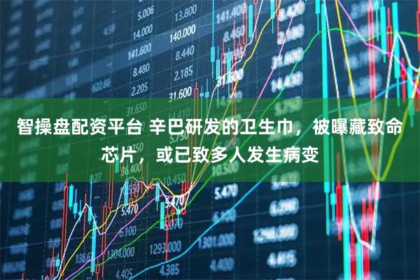 智操盘配资平台 辛巴研发的卫生巾，被曝藏致命芯片，或已致多人发生病变