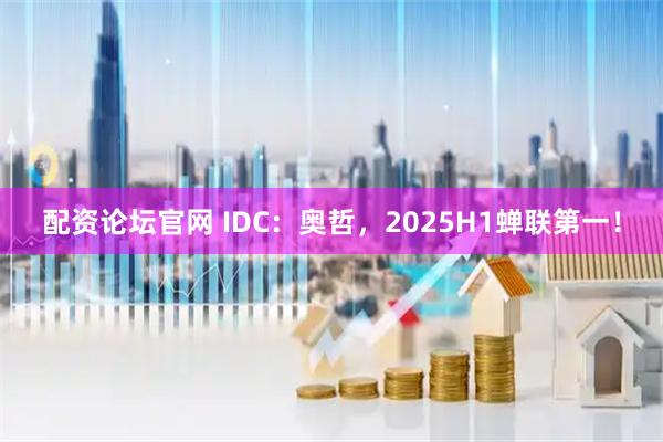 配资论坛官网 IDC：奥哲，2025H1蝉联第一！