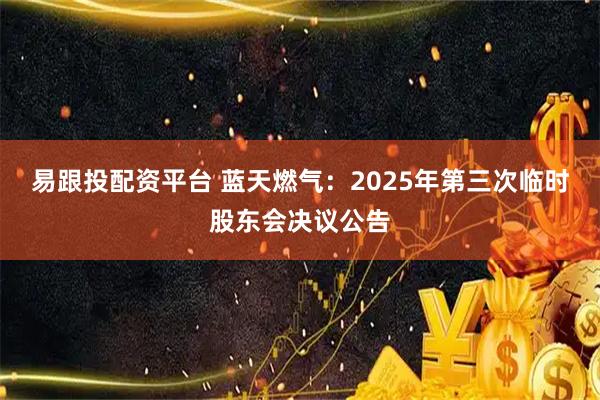 易跟投配资平台 蓝天燃气：2025年第三次临时股东会决议公告