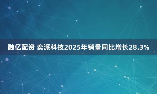 融亿配资 奕派科技2025年销量同比增长28.3%