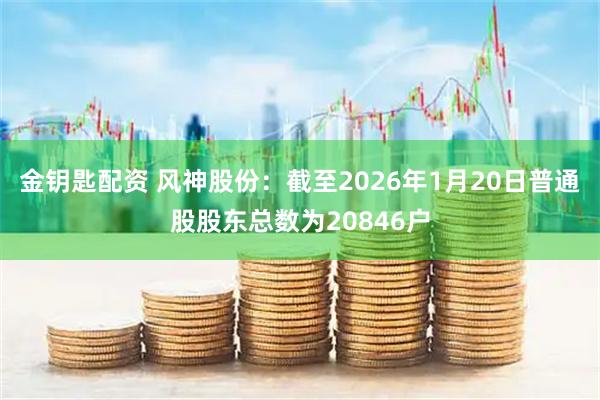 金钥匙配资 风神股份：截至2026年1月20日普通股股东总数为20846户